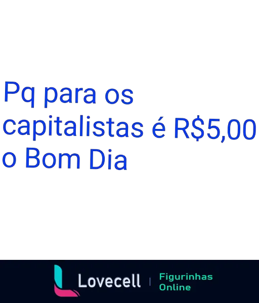 Figurinha com fundo preto e texto em azul: 'Pq para os capitalistas é R$5,00. Bom Dia'. Temas sobre capitalistas e questões de preço.