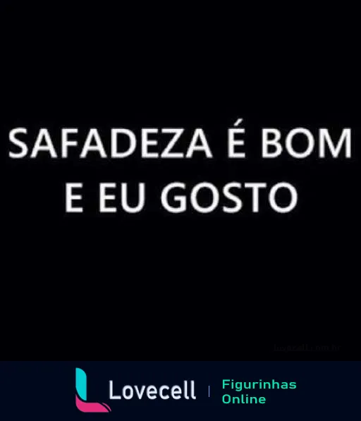 Figurinha com frase 'Safadeza é bom e eu gosto' em letras brancas sobre fundo preto, expressando apreço por atitudes ousadas