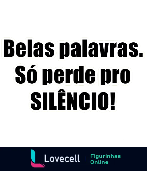 Figurinha com fundo preto e texto em branco dizendo 'Belas palavras. Só perde pro silêncio!', evocando um tom irônico sobre o valor do silêncio comparado às palavras