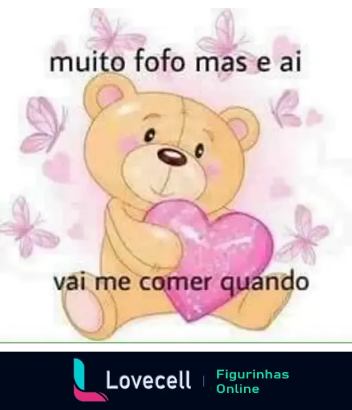 Ursinho de pelúcia fofo segurando um coração rosa, rodeado por borboletas, com a frase 'muito fofo mas e ai vai me comer quando'.