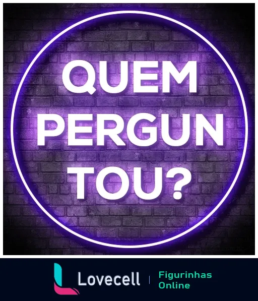 Figurinha com frase 'QUEM PERGUNTOU?' em neon roxo sobre fundo de tijolos escuros, indicando sarcasmo