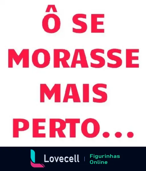 Figurinha com a frase 'Ô se morasse mais perto...' em fonte vermelha, perfeita para enviá-la como uma cantada no WhatsApp.