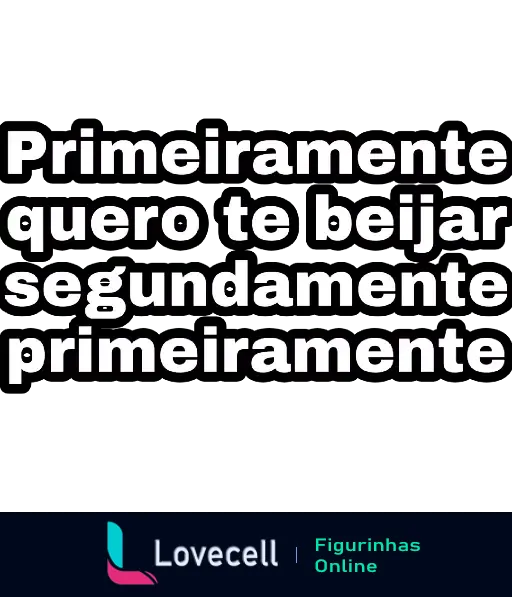 Figurinha com texto de flerte 'Primeiramente quero te beijar, segundamente primeiramente' em branco sobre fundo verde