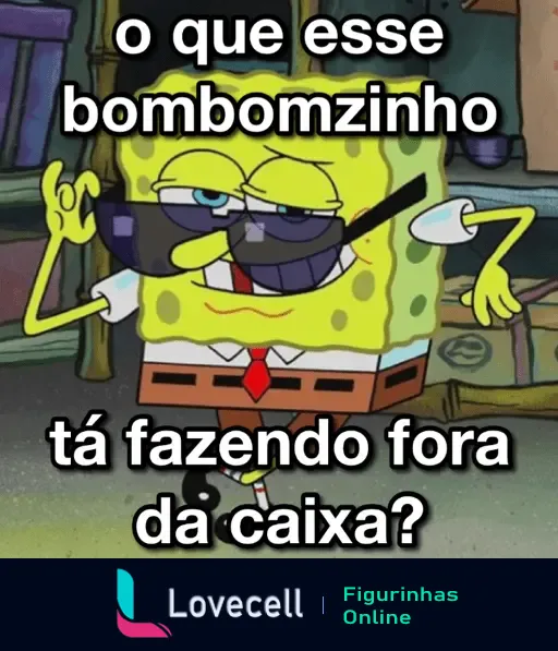 Figurinha animada do Bob Esponja usando óculos escuros e dizendo: 'o que esse bombomzinho tá fazendo fora da caixa?'.