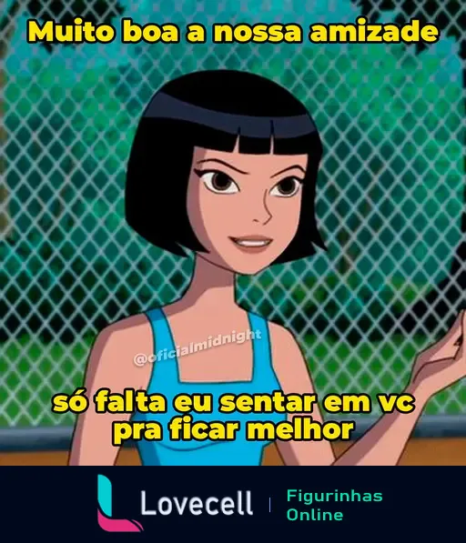 Personagem animada de cabelos curtos e pretos em frente a uma grade, com texto: 'Muito boa a nossa amizade, só falta eu sentar em você pra ficar melhor'.