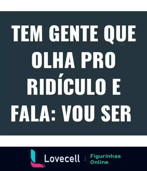 Figurinha com fundo azul escuro e texto em branco: 'TEM GENTE QUE OLHA PRO RIDÍCULO E FALA: VOU SER'. Mensagem sobre autoaceitação.