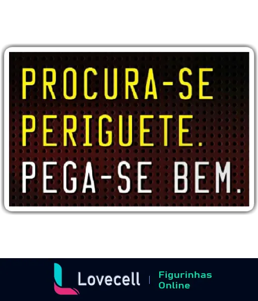 Figurinha humorística com a frase 'PROCURA-SE PERIGUETE. PEGA-SE BEM:' em letras amarelas sobre fundo escuro, destacando um tom divertido.