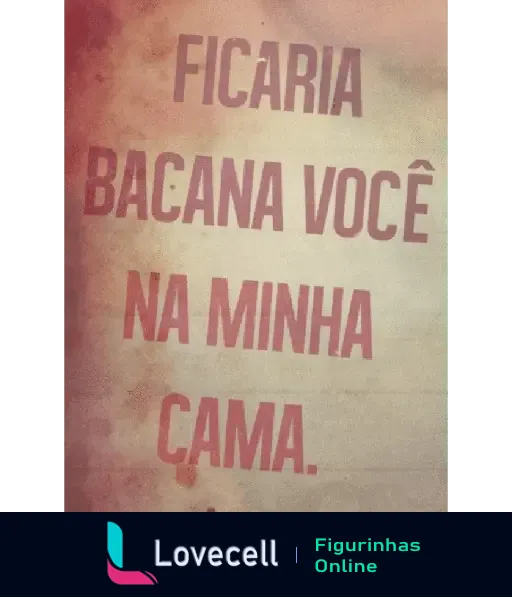 Texto em fundo desfocado e manchado que diz: 'Ficaria bacana você na minha cama.'