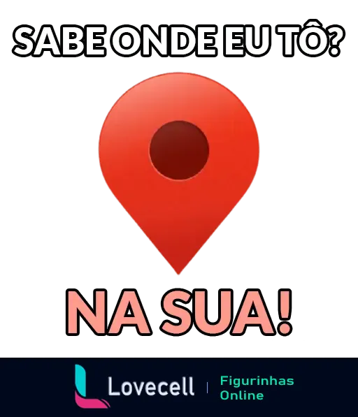 Figurinha de cantada para sair da friendzone, com ícone de localização e texto humorístico: 'Sabe onde eu tô? Na sua!'.