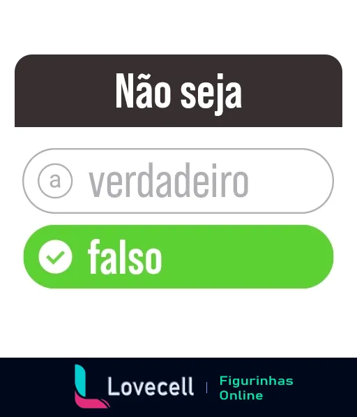 Figurinha do WhatsApp mostrando uma interface de mensagem com opções 'verdadeiro' e 'falso', onde o botão 'falso' está selecionado e a mensagem 'Não seja' acima, apelando para não ser falso