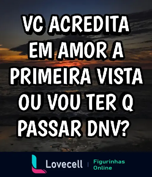 Figurinha com a frase 'VC ACREDITA EM AMOR A PRIMEIRA VISTA OU VOU TER Q PASSAR DNV?' sobre fundo de pôr do sol na praia.