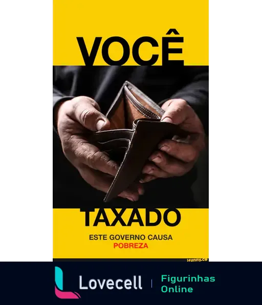 Figurinha com fundo amarelo, texto 'VOCÊ TAXADO' e imagem de mãos segurando uma carteira vazia. Mensagem crítica sobre o impacto do governo na pobreza.