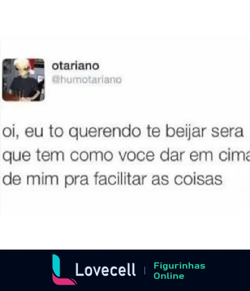 Captura de tela de um tweet do usuário 'otariano' (@humotariano) que diz: 'oi, eu to querendo te beijar sera que tem como voce dar em cima de mim pra facilitar as coisas'.