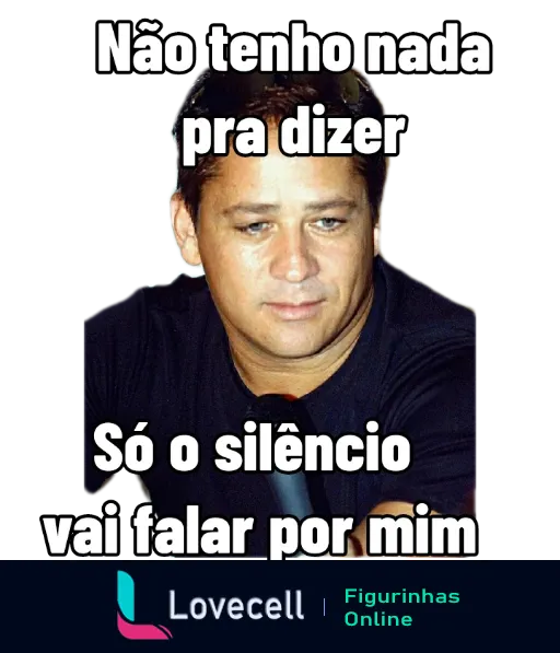 Figurinha de Meme com homem triste e pensativo, vestindo camisa preta, sobre fundo escuro. Texto 'Não tenho nada pra dizer' na parte superior e 'Só o silêncio vai falar por mim' na inferior.