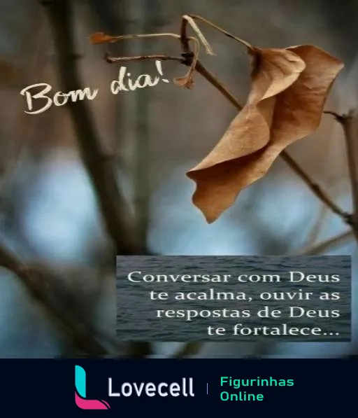 Figurinha de Bom dia com folha seca em galho e fundo desfocado acompanhada do texto 'Conversar com Deus te acalma, ouvir as respostas de Deus te fortalece...', transmitindo paz e fortalecimento espiritual