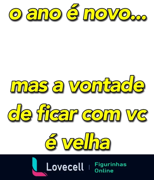 Figurinha de indireta com a frase: 'o ano é novo... mas a vontade de ficar com vc é velha'. Ideal para expressar saudades de maneira sutil.