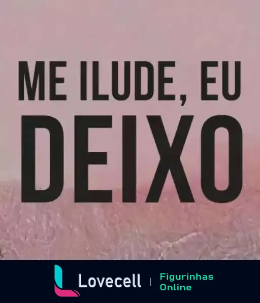 Figurinha com fundo rosa pastel e texto 'ME ILUDE, EU DEIXO' em letras grandes pretas, expressando humor sarcástico