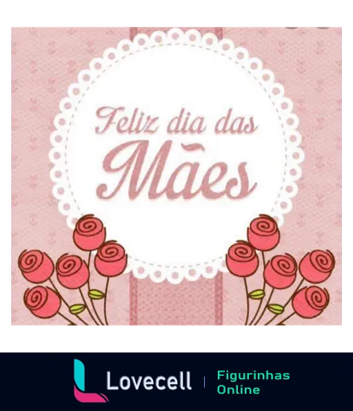 Figurinha de 'Feliz Dia das Mães' com texto em fonte elegante cercado por renda branca, fundo rosa e flores vermelhas simbolizando amor e apreço