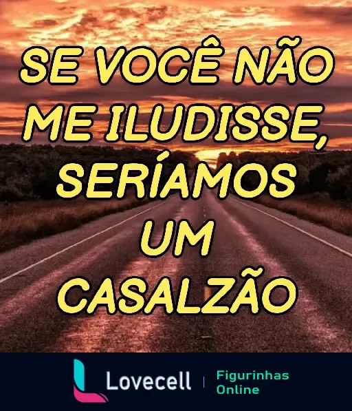 Figurinha de WhatsApp de uma estrada ao pôr do sol com o texto: 'Se você não me iludisse, seríamos um casalzão', da pasta 'cantadas & indiretas'.