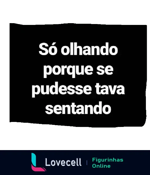 Figurinha com fundo preto e texto em branco: 'Só olhando porque se pudesse tava sentando'. Mensagem provocativa, de tom humorístico.