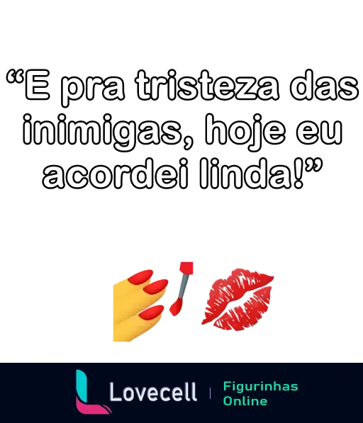 Frase poderosa para as inimigas: 'E pra tristeza das inimigas, hoje eu acordei linda!', com emojis de unha pintada e marca de beijo.