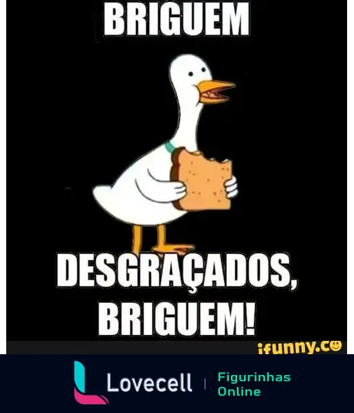 Um pato caricatural segurando um pedaço de pão, com o texto 'BRIGUEM DESGRAÇADOS, BRIGUEM!' em destaque. Meme engraçado popular.