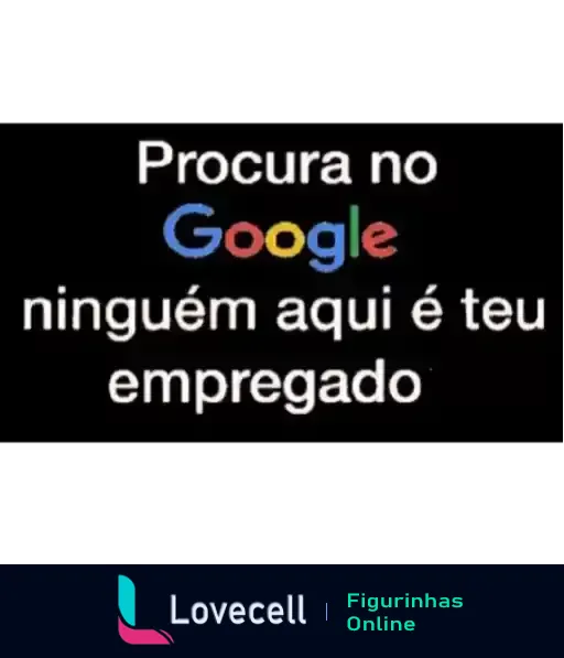 Figurinha com fundo preto e texto colorido dizendo 'Procura no Google ninguém aqui é teu empregado', com a palavra 'Google' destacada nas cores do logo do Google