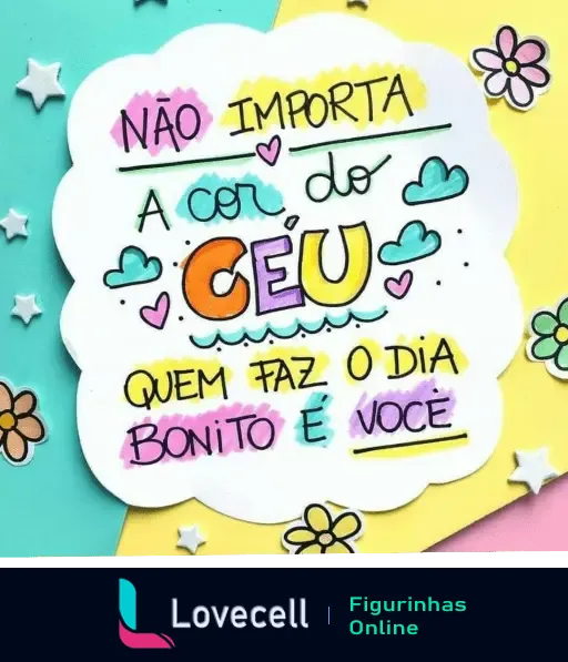 Arte colorida com frase motivacional: Não importa a cor do céu, quem faz o dia bonito é você. Enfeitada com estrelas e corações.