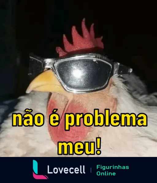 Figurinha de uma galinha usando óculos escuros com a frase 'não é problema meu', da coleção Galinhas Sinceras. Ideal para retratar indiferença.