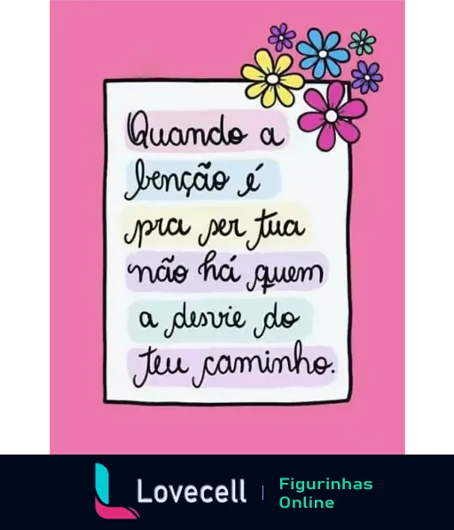 Figurinha com fundo rosa e flores coloridas. Texto inspirador: 'Quando a benção é pra ser tua não há quem a desvie do teu caminho.'