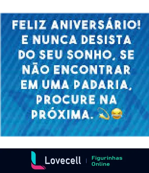 Figurinha de aniversário engraçado com a frase: 'Feliz Aniversário! E nunca desista do seu sonho. Se não encontrar em uma padaria, procure na próxima.'