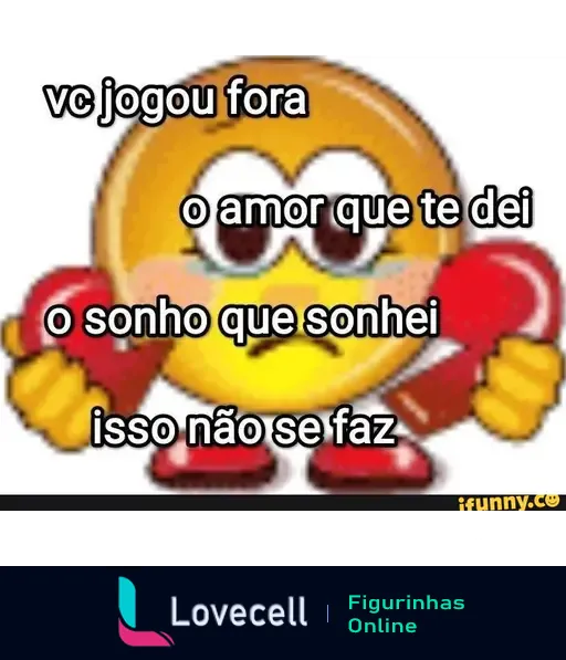 Emoji triste segurando corações com a frase: 'vc jogou fora o amor que te dei, o sonho que sonhei, isso não se faz'.