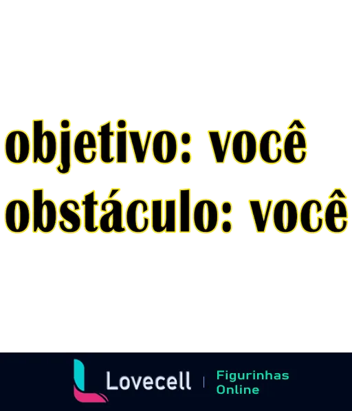 Figurinha com texto dourado dividido em 'Objetivo: Você' e 'Obstáculo: Você' sobre fundo preto, promovendo reflexão sobre sermos nossos próprios objetivos e obstáculos.