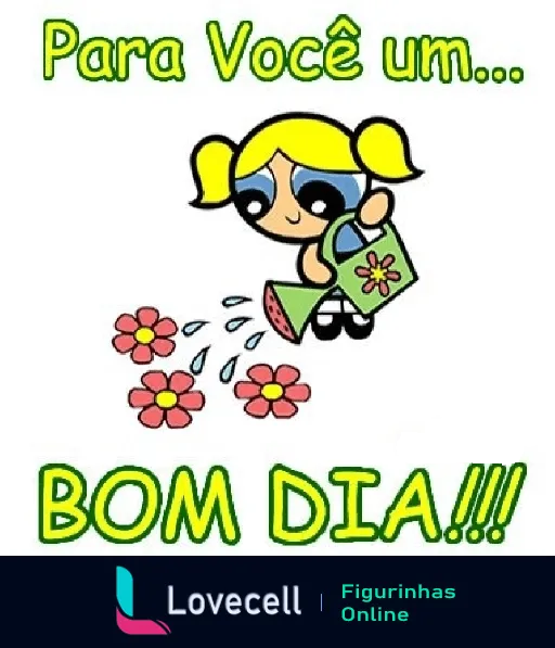 Figurinha de Bom Dia com Lindinha das Meninas Superpoderosas regando flores vermelhas e rosas com mensagem 'Para Você um... BOM DIA!!!' em fonte verde e preta