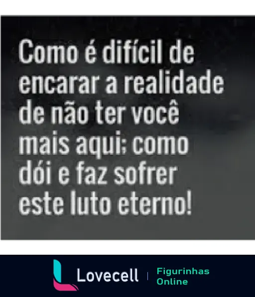 Como é difícil encarar a realidade de não ter você mais aqui; como dói e faz sofrer este luto eterno