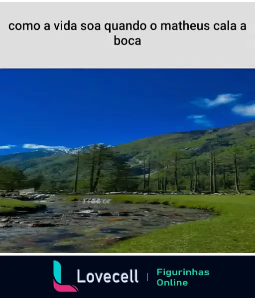 Imagem de uma paisagem serena com um rio, árvores e montanhas ao fundo, sob céu azul claro. Texto na parte superior: 'como a vida soa quando o matheus cala a boca'.