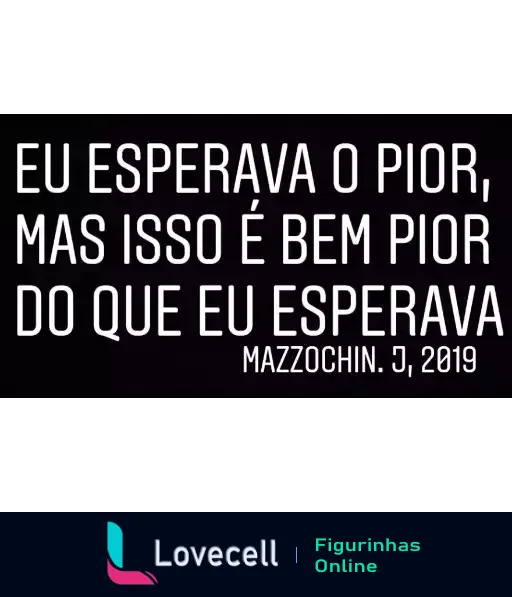 Figurinha com texto 'Eu esperava o pior, mas isso é bem pior do que eu esperava - Mazzochin, J. 2019' em letras brancas sobre fundo preto, transmitindo humor sobre expectativas negativas superadas.