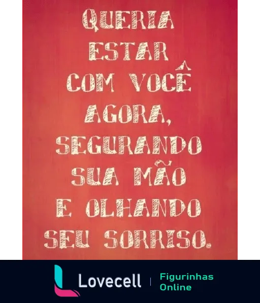 Figurinha romântica com fundo vermelho e texto 'Queria estar com você' em letras brancas, expressando desejo de estar junto e segurar mãos sob um sorriso amoroso