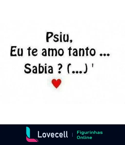 Figurinha com fundo branco e texto 'Psiu, Eu te amo tanto... Sabia?' em preto, com um coração vermelho ao final, expressando amor e carinho