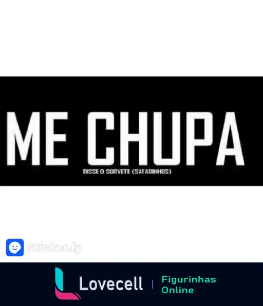 Texto grande 'ME CHUPA' com a frase 'DISSE O SORVETE (SAFADINHOS)' em letras menores abaixo sobre fundo preto. Proveniente do app Sticker.ly.