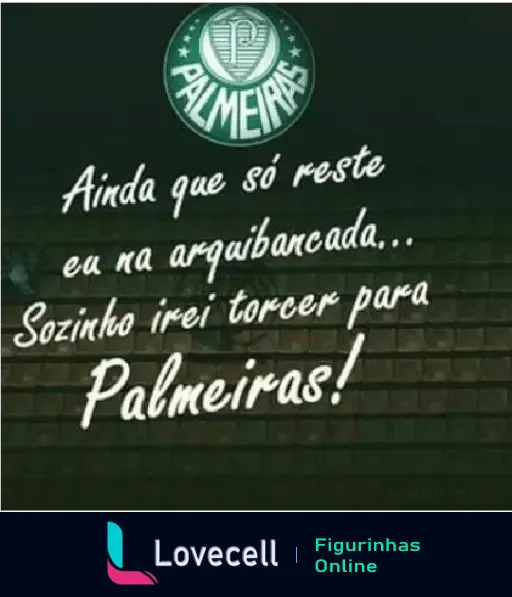 Imagem com logotipo do Palmeiras, texto: 'Ainda que só reste eu na arquibancada... Sozinho irei torcer para Palmeiras!'. Fundo escuro com atmosfera de estádio.