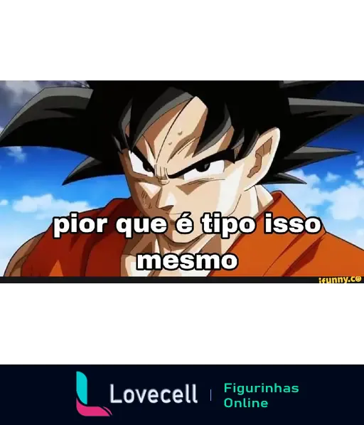 Meme do Goku com expressão séria, falando 'pior que é tipo isso mesmo', ideal para compartilhar em conversas sobre situações engraçadas ou frustrantes.