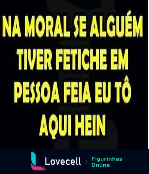 Figurinha de texto humorístico com fundo preto e letras amarelas que diz, 'Se você tem um fetiche por pessoas feias, estou disponível.'