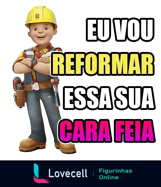 Figurinha de WhatsApp mostrando Bob o Construtor com texto 'EU VOU REFORMAR ESSA SUA CARA FEIA', expressando humor em conversas