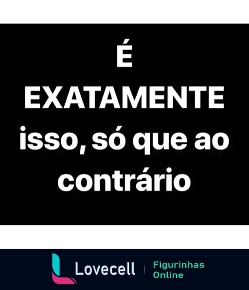 Figurinha com texto 'É EXATAMENTE isso, só que ao contrário' em letras brancas sobre fundo preto, indicando ironia ou sarcasmo