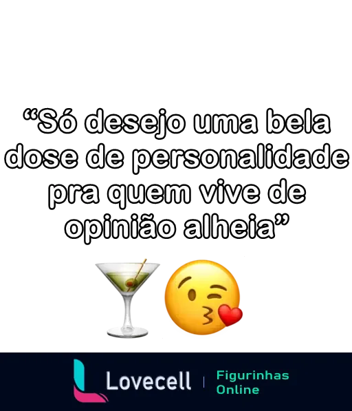 Figurinha de uma indireta com a frase 'Só desejo uma bela dose de personalidade pra quem vive de opinião alheia', acompanhada de ícones de um drink e um emoji de beijo.