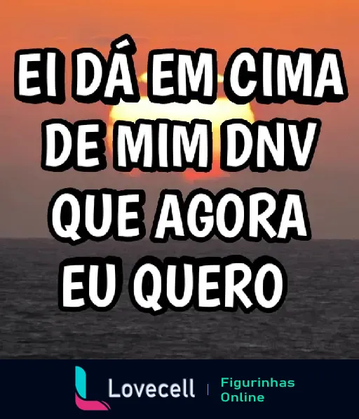 Figurinha com frase engraçada sobre crush: Ei, dá em cima de mim novamente que agora eu quero. Pôr do sol ao fundo.