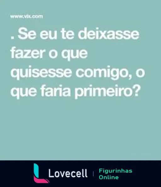 Figurinha com fundo azul claro e texto em branco: 'Se eu te deixasse fazer o que quisesse comigo, o que faria primeiro?'.