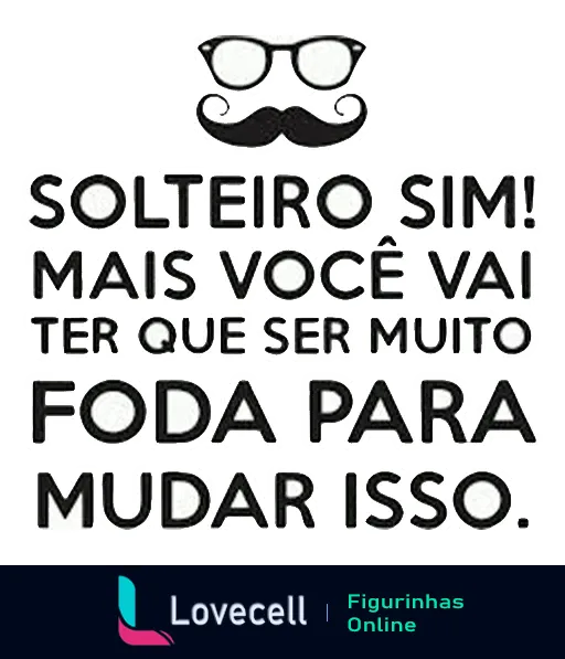 Figurinha com frase 'Solteiro sim! Mas você vai ter que ser muito foda para mudar isso.' em design marcante, incluindo ícone de óculos com bigode, estilo divertido e descolado.