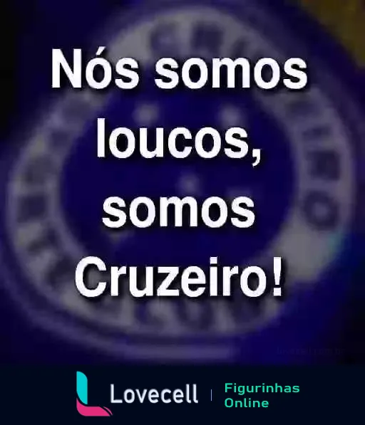 Figurinha com frase de torcedor 'Nós somos loucos, somos Cruzeiro!' em fundo azul com símbolo do time Cruzeiro